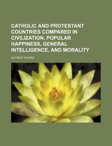 Catholic and Protestant Countries Compared in Civilization, Popular Happiness, General Intelligence, and Morality (9781150142215) by Young, Alfred