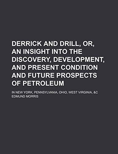 Derrick and Drill, Or, an Insight Into the Discovery, Development, and Present Condition and Future Prospects of Petroleum; In New York, Pennsylvania, Ohio, West Virginia, &c (9781150143076) by Morris, Edmund