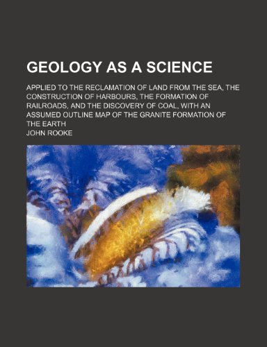 Geology as a Science; Applied to the Reclamation of Land from the Sea, the Construction of Harbours, the Formation of Railroads, and the Discovery of ... Map of the Granite Formation of the Earth (9781150144684) by Rooke, John