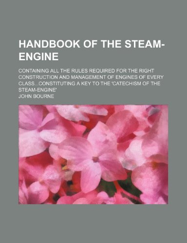 Handbook of the steam-engine; containing all the rules required for the right construction and management of engines of every classconstituting a key to the 'Catechism of the steam-engine' (9781150145100) by Bourne, John