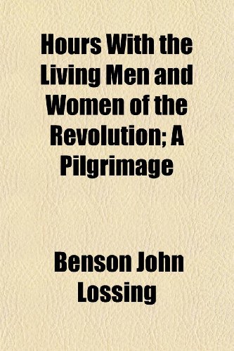 Hours With the Living Men and Women of the Revolution; A Pilgrimage (9781150146329) by Lossing, Benson John