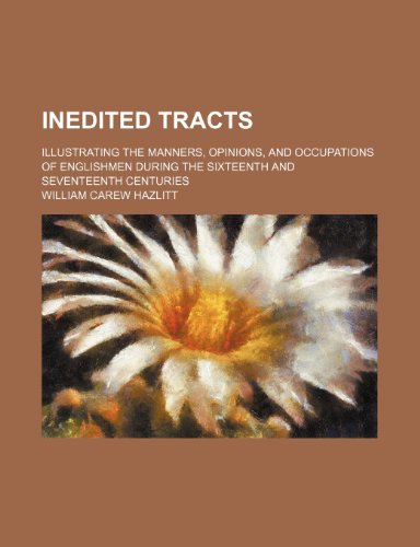 Inedited Tracts; Illustrating the Manners, Opinions, and Occupations of Englishmen During the Sixteenth and Seventeenth Centuries (9781150147340) by Hazlitt, William Carew