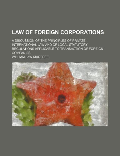 Law of Foreign Corporations; A Discussion of the Principles of Private International Law and of Local Statutory Regulations Applicable to Transaction of Foreign Companies (9781150148828) by Murfree, William Law