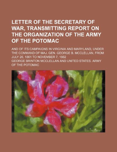 Letter of the Secretary of War, Transmitting Report on the Organization of the Army of the Potomac; And of Its Campaigns in Virginia and Maryland, ... from July 26, 1861 to November 7, 1862 (9781150149382) by Mcclellan, George Brinton