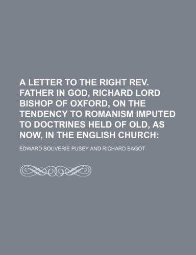 A letter to the Right Rev. Father in God, Richard Lord Bishop of Oxford, on the tendency to Romanism imputed to doctrines held of old, as now, in the English Church; (9781150149399) by Pusey, Edward Bouverie