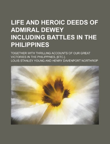 Life and heroic deeds of Admiral Dewey including battles in the Philippines; together with thrilling accounts of our great victories in the Philippines, [etc.]. (9781150149917) by Young, Louis Stanley