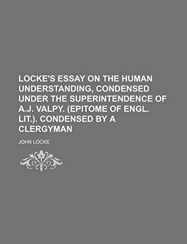 Locke's Essay on the Human Understanding, Condensed Under the Superintendence of A.j. Valpy. (Epitome of Engl. Lit.). Condensed by a Clergyman (9781150151095) by Locke, John