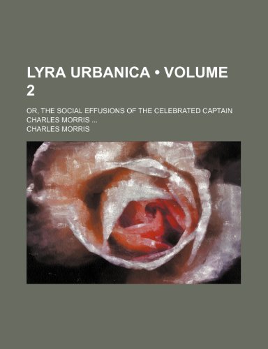 Lyra Urbanica (Volume 2); Or, the Social Effusions of the Celebrated Captain Charles Morris (9781150151231) by Morris, Charles