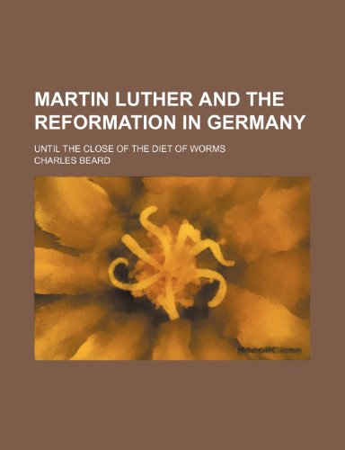 Martin Luther and the Reformation in Germany; Until the Close of the Diet of Worms (9781150151507) by Beard, Charles