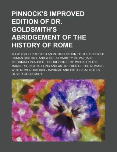 Pinnock's improved edition of Dr. Goldsmith's abridgement of the History of Rome; to which is prefixed an introduction to the study of Roman history, ... added throughout the work, on the manners, (9781150155086) by Goldsmith, Oliver