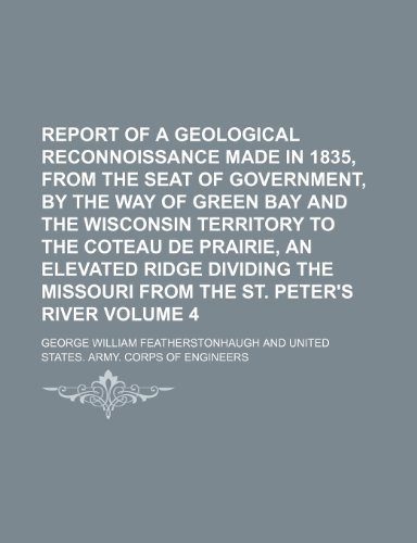 Report of a geological reconnoissance made in 1835, from the seat of government, by the way of Green Bay and the Wisconsin Territory to the Coteau de ... Missouri from the St. Peter's River Volume 4 (9781150156717) by Featherstonhaugh, George William