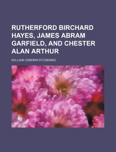 Rutherford Birchard Hayes, James Abram Garfield, and Chester Alan Arthur (Volume 9) (9781150159275) by Stoddard, William Osborn
