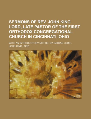 Sermons of Rev. John King Lord, late pastor of the First Orthodox Congregational church in Cincinnati, Ohio; With an introductory notice, by Nathan Lord (9781150160196) by Lord, John King