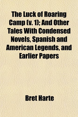 The Luck of Roaring Camp (Volume 1); And Other Tales with Condensed Novels, Spanish and American Legends, and Earlier Papers (9781150167065) by Harte, Bret