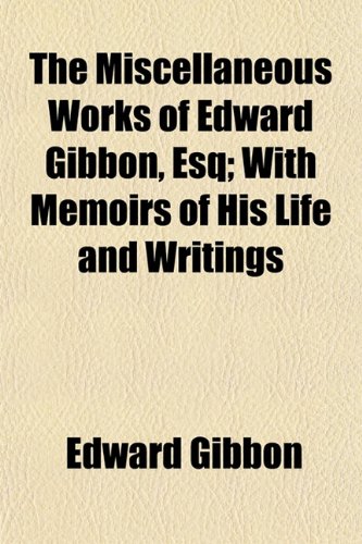 9781150168024: The Miscellaneous Works of Edward Gibbon, Esq; With Memoirs of His Life and Writings