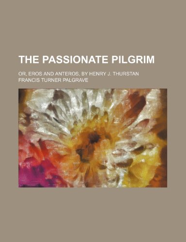 The passionate pilgrim; or, Eros and Anteros, by Henry J. Thurstan (9781150170645) by Palgrave, Francis Turner