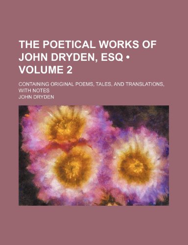 The Poetical Works of John Dryden, Esq (Volume 2); Containing Original Poems, Tales, and Translations, With Notes (9781150171437) by Dryden, John