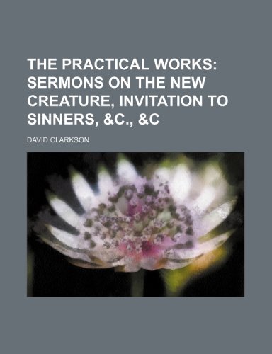 The Practical Works (Volume 2); Sermons on the New Creature, Invitation to Sinners, &c., &c (9781150171864) by Clarkson, David