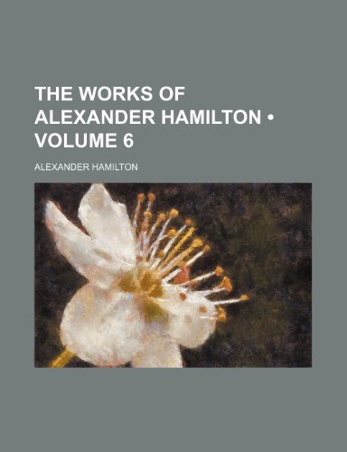 The Works of Alexander Hamilton (Volume 6) (9781150178214) by Hamilton, Alexander