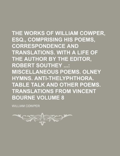 The Works of William Cowper, Esq., Comprising His Poems, Correspondence and Translations. With a Life of the Author by the Editor, Robert Southey ... Table talk and other poems. Translations fro (9781150178412) by Cowper, William