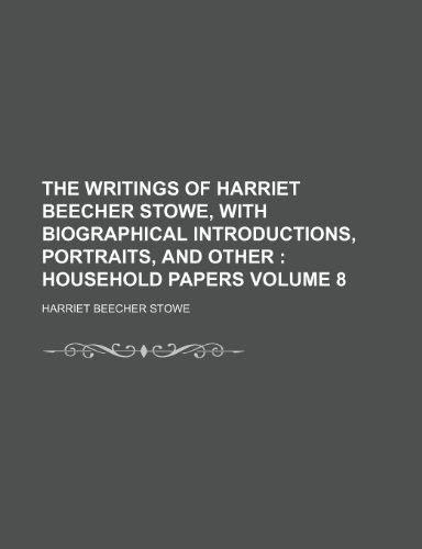 The Writings of Harriet Beecher Stowe, with Biographical Introductions, Portraits, and Other Volume 8; Household Papers (9781150178566) by Stowe, Harriet Beecher