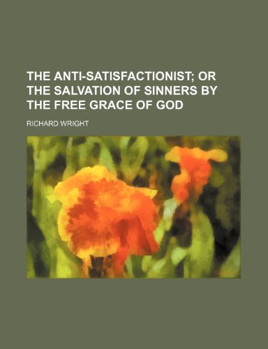 The Anti-Satisfactionist; Or the Salvation of Sinners by the Free Grace of God (9781150179143) by Wright, Richard