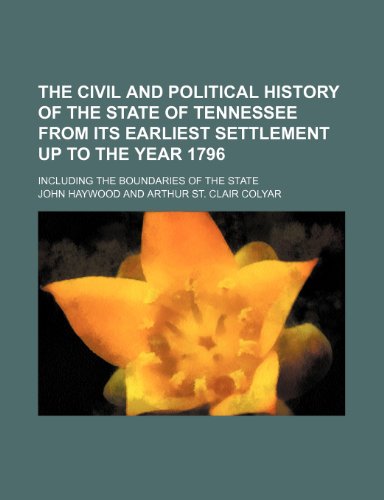 The civil and political history of the state of Tennessee from its earliest settlement up to the year 1796; including the boundaries of the state (9781150180491) by Haywood, John