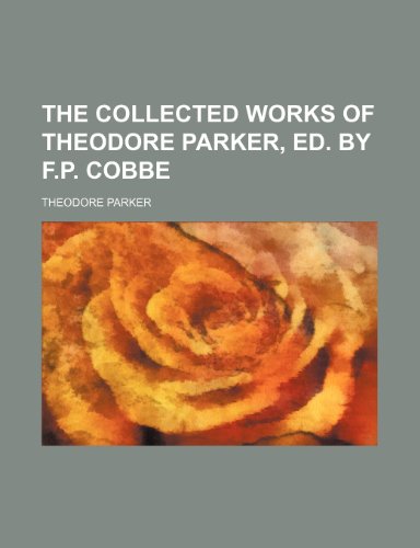 The collected works of Theodore Parker, ed. by F.P. Cobbe (9781150180576) by Parker, Theodore