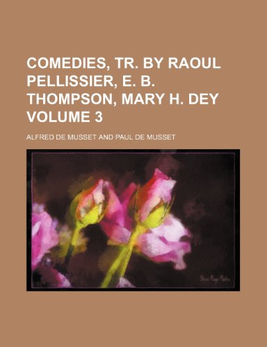 Comedies, tr. by Raoul Pellissier, E. B. Thompson, Mary H. Dey Volume 3 (9781150180705) by Musset, Alfred De