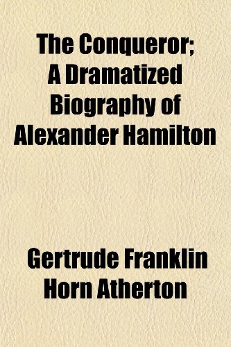 The Conqueror; A Dramatized Biography of Alexander Hamilton (9781150180798) by Atherton, Gertrude Franklin Horn