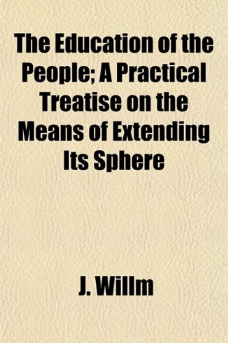The Education of the People; A Practical Treatise on the Means of Extending Its Sphere & Improving Its Character (9781150181733) by Willm, J.