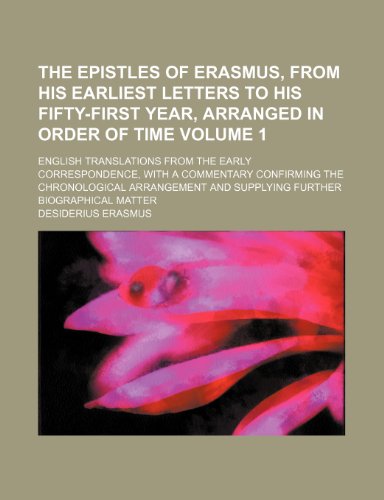 The epistles of Erasmus, from his earliest letters to his fifty-first year, arranged in order of time; English translations from the early ... arrangement and supplying Volume 1 (9781150181917) by Erasmus, Desiderius