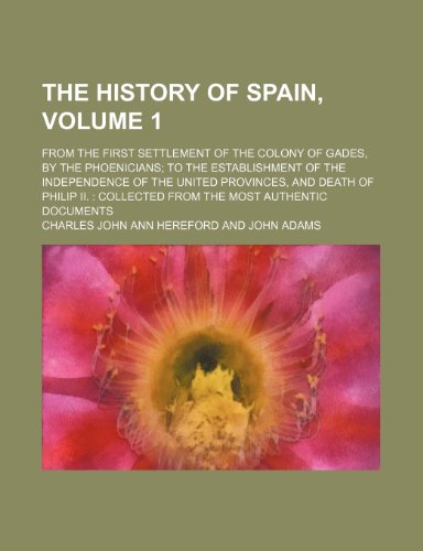 The history of Spain,; from the first settlement of the colony of Gades, by the Phoenicians to the establishment of the independence of the United ... from the most authentic documents Volume 1 (9781150183898) by Hereford, Charles John Ann