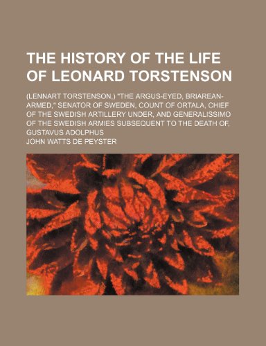 Stock image for The history of the life of Leonard Torstenson; (Lennart Torstenson,) "the Argus-eyed, Briarean-armed," senator of Sweden, count of Ortala, chief of . armies subsequent to the death of, Gustavus A for sale by WorldofBooks