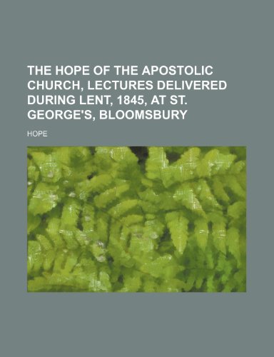 The hope of the apostolic Church, lectures delivered during Lent, 1845, at St. George's, Bloomsbury (9781150184383) by Hope