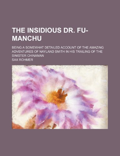 The insidious Dr. Fu-Manchu; being a somewhat detailed account of the amazing adventures of Nayland Smith in his trailing of the sinister Chinaman (9781150184703) by Rohmer, Sax