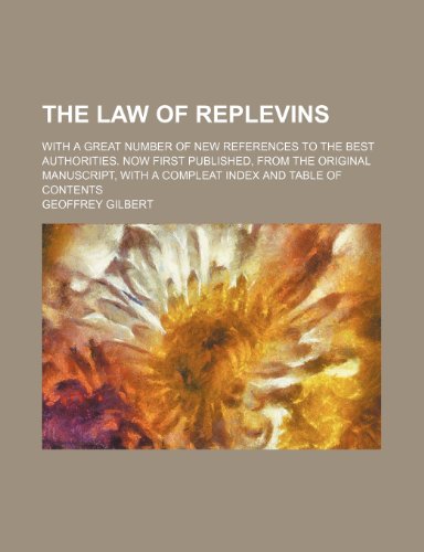 The law of replevins; with a great number of new references to the best authorities. Now first published, from the original manuscript, with a compleat index and table of contents (9781150185175) by Gilbert, Geoffrey