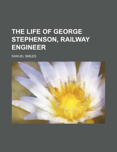 The Life of George Stephenson, Railway Engineer (Volume 1) (9781150186202) by Smiles, Samuel Jr.