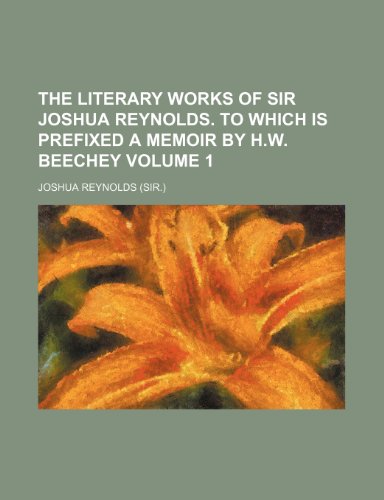 The literary works of sir Joshua Reynolds. To which is prefixed a memoir by H.W. Beechey Volume 1 (9781150186943) by Reynolds, Joshua