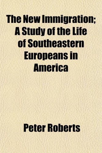 The New Immigration; A Study of the Life of Southeastern Europeans in America (9781150188619) by Roberts, Peter