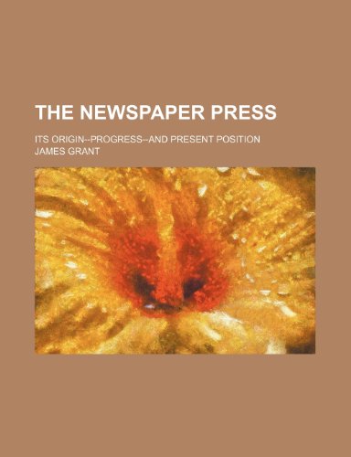 The Newspaper Press (Volume 2); Its Origin--Progress-And Present Position (9781150188671) by Grant, James