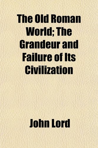 The Old Roman World; The Grandeur and Failure of Its Civilization (9781150188817) by Lord, John