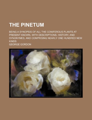 The Pinetum; Being a Synopsis of All the Coniferous Plants at Present Known, With Descriptions, History, and Synonymes, and Comprising Nearly One Hundred New Kinds (9781150189548) by Gordon, George