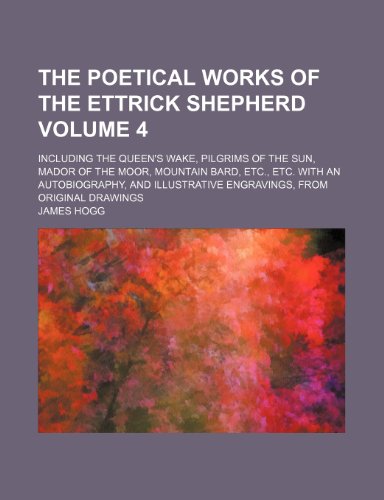 The poetical works of the Ettrick shepherd; including the Queen's wake, Pilgrims of the sun, Mador of the moor, Mountain bard, etc., etc. With an ... engravings, from original drawings Volume 4 (9781150189999) by Hogg, James