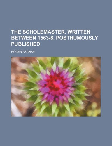 The Scholemaster. Written Between 1563-8. Posthumously Published (9781150191435) by Ascham, Roger