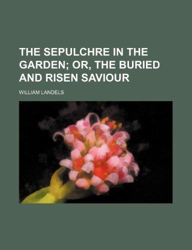 The Sepulchre in the Garden; Or, the Buried and Risen Saviour (9781150191916) by Landels, William