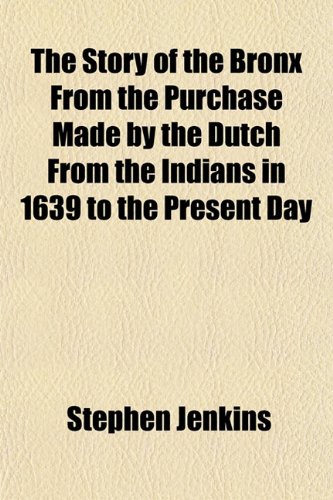 The Story of the Bronx from the Purchase Made by the Dutch from the Indians in 1639 to the Present Day (9781150192456) by Jenkins, Stephen