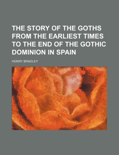 The story of the Goths from the earliest times to the end of the Gothic dominion in Spain (9781150192470) by Bradley, Henry