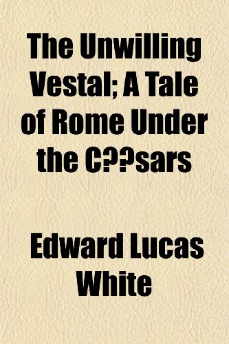 The Unwilling Vestal; A Tale of Rome Under the CÅ“sars (9781150192661) by White, Edward Lucas