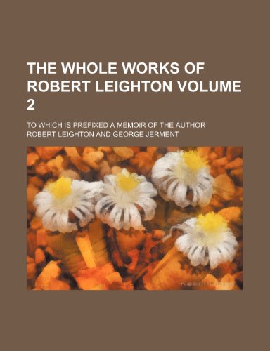 The Whole Works of Robert Leighton Volume 2; To Which Is Prefixed a Memoir of the Author (9781150193279) by Leighton, Robert